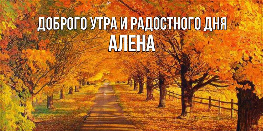 Открытка на каждый день с именем, Алена Доброго утра и радостного дня деревья с осенними листьями Прикольная открытка с пожеланием онлайн скачать бесплатно 