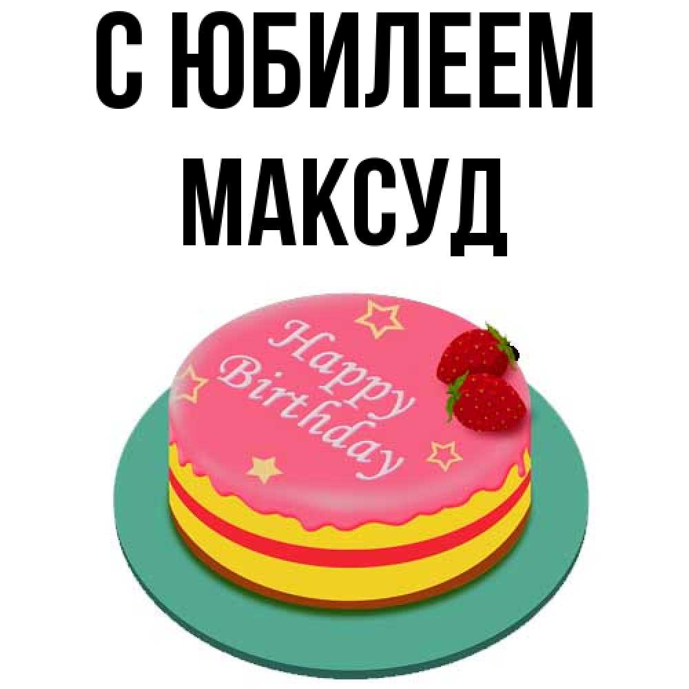 Открытка на каждый день с именем, Максуд C юбилеем торт, клубника, днюха Прикольная открытка с пожеланием онлайн скачать бесплатно 