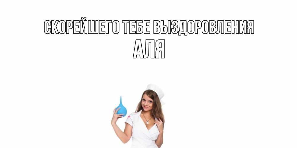 Открытка на каждый день с именем, Аля Скорейшего тебе выздоровления клизма Прикольная открытка с пожеланием онлайн скачать бесплатно 