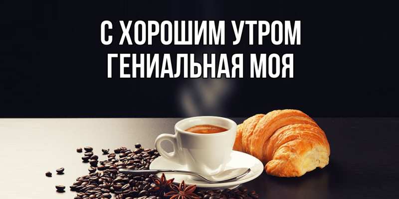 Картинка С хорошим утром, Гениальная моя