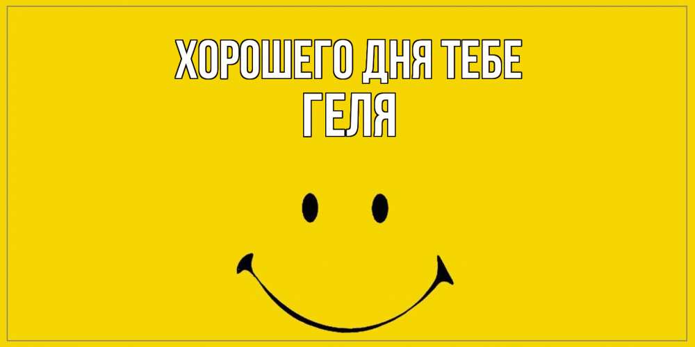 Открытка на каждый день с именем, Геля Хорошего дня тебе улыбка Прикольная открытка с пожеланием онлайн скачать бесплатно 