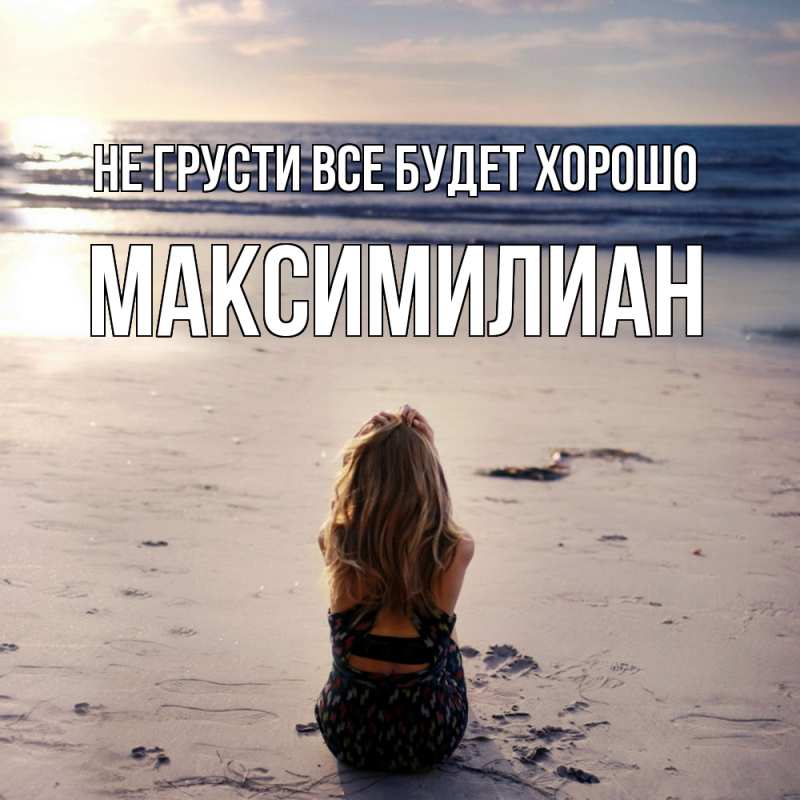Открытка с именем, Максимилиан, Не грусти все будет хорошо