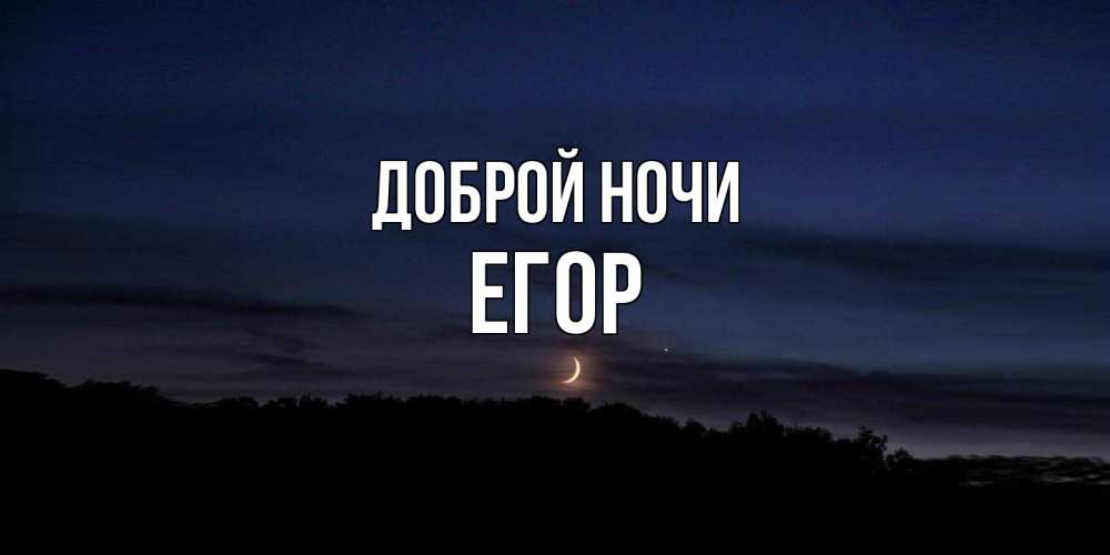 Открытка на каждый день с именем, Егор Доброй ночи месяц Прикольная открытка с пожеланием онлайн скачать бесплатно 