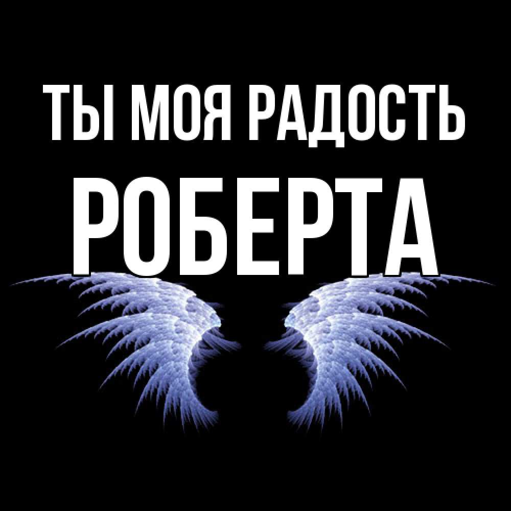 Открытка на каждый день с именем, Роберта Ты моя радость ангельские крылья на черном фоне Прикольная открытка с пожеланием онлайн скачать бесплатно 
