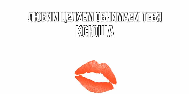 Картинка Любим целуем обнимаем тебя, Ксюша