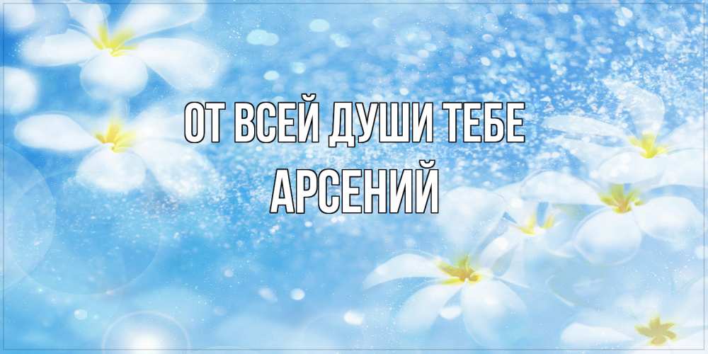 Открытка на каждый день с именем, Арсений От всей души тебе именные открытки ко дню ангела бесплатно Прикольная открытка с пожеланием онлайн скачать бесплатно 