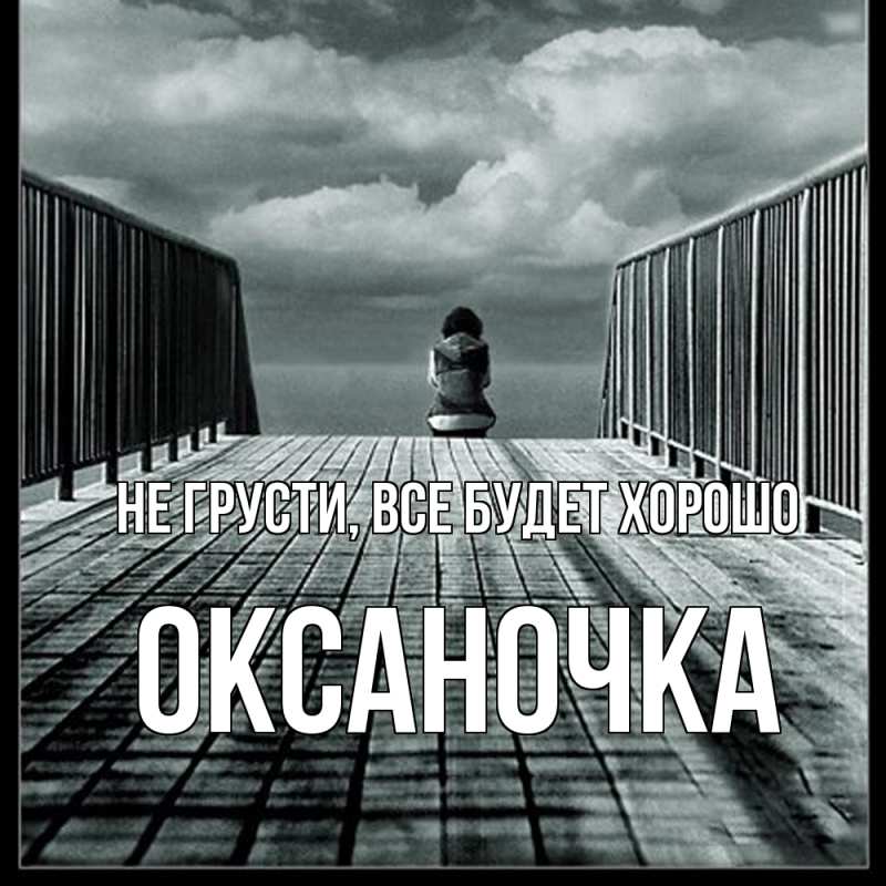 Открытка с именем, Оксаночка, Не грусти, все будет хорошо