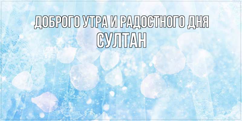 Картинка Доброго утра и радостного дня, Султан