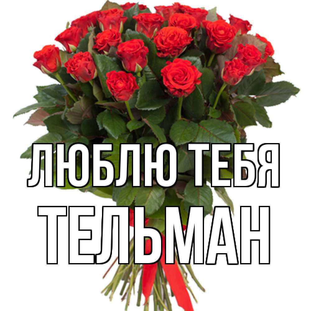 Открытка на каждый день с именем, Тельман Люблю тебя цветы на 8 марта 1 Прикольная открытка с пожеланием онлайн скачать бесплатно 