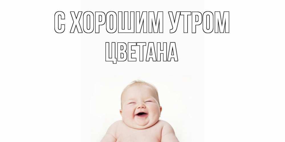 Открытка на каждый день с именем, Цветана С хорошим утром малыш с улыбкой Прикольная открытка с пожеланием онлайн скачать бесплатно 