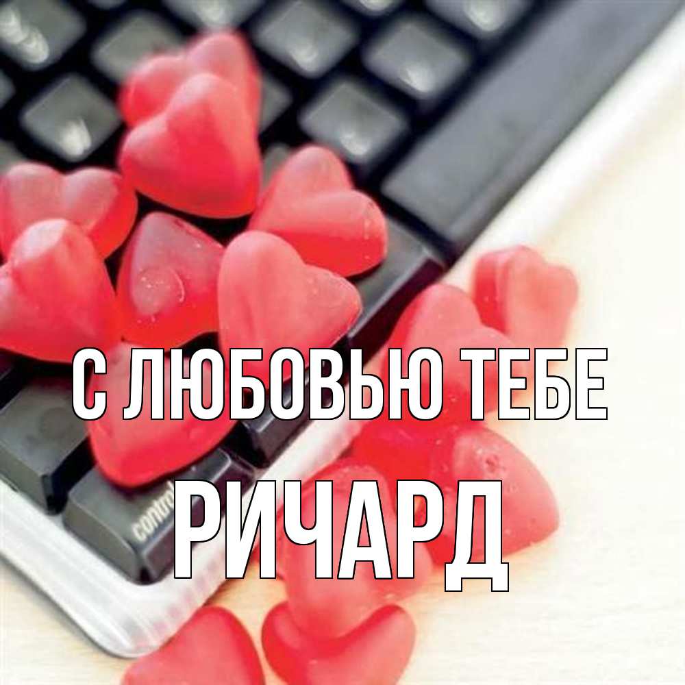 Открытка на каждый день с именем, Ричард С любовью тебе конфеты в виде сердец Прикольная открытка с пожеланием онлайн скачать бесплатно 