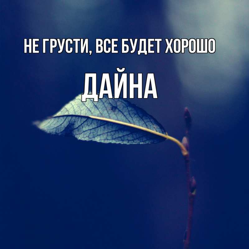 Картинка Не грусти, все будет хорошо, Дайна