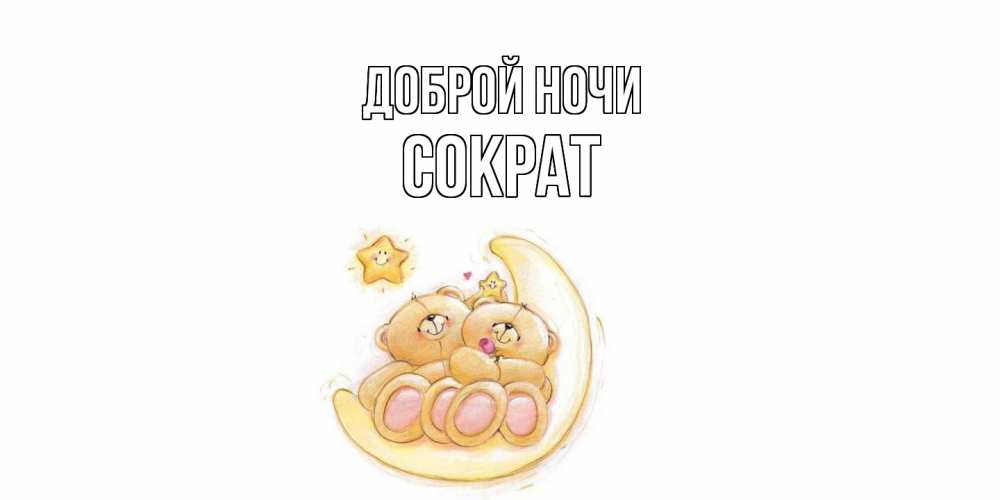 Открытка на каждый день с именем, Сократ Доброй ночи мишки, месяц Прикольная открытка с пожеланием онлайн скачать бесплатно 