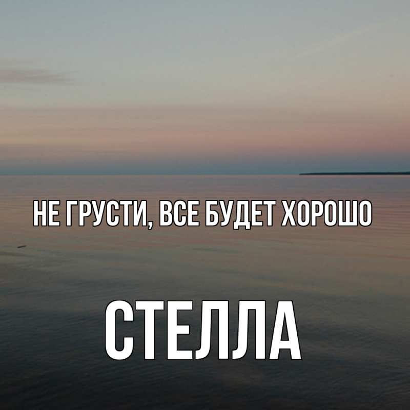 Открытка с именем, Стелла, Не грусти, все будет хорошо