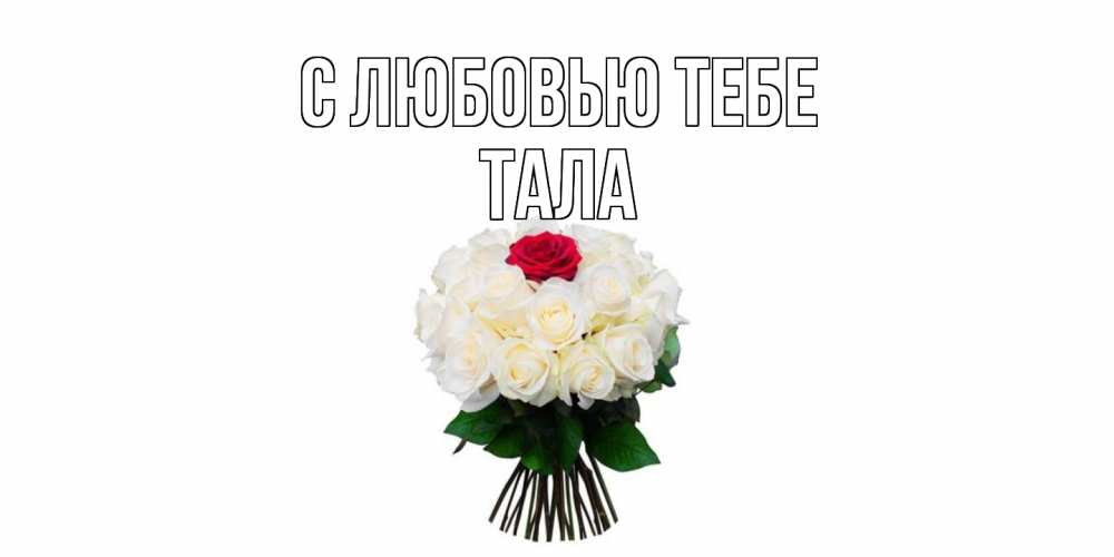 Открытка на каждый день с именем, Тала С любовью тебе единственная Прикольная открытка с пожеланием онлайн скачать бесплатно 