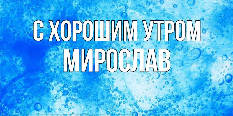 Картинка С хорошим утром, Мирослав