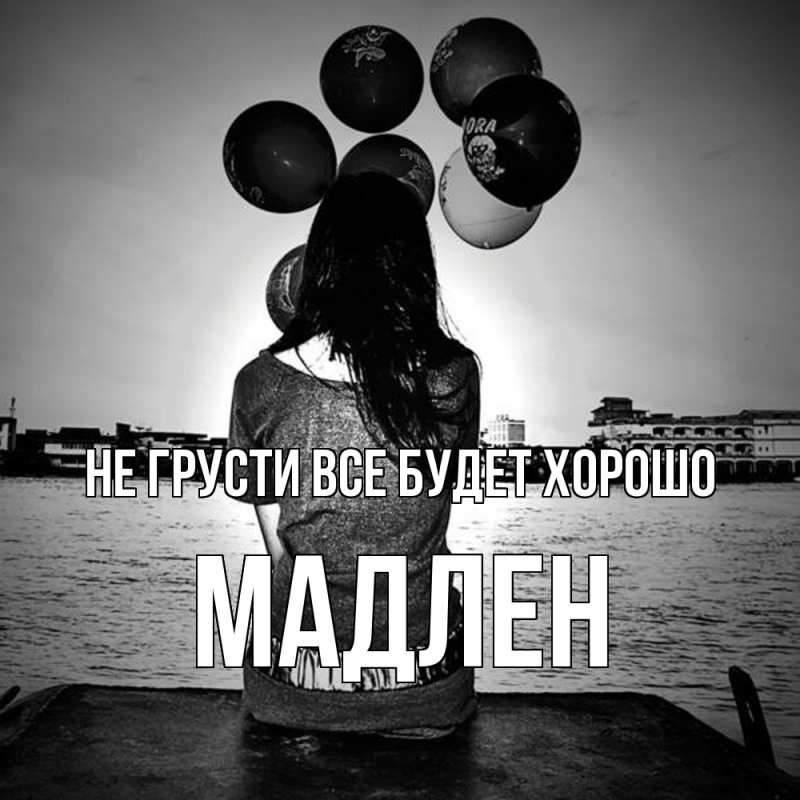 Открытка с именем, Мадлен, Не грусти все будет хорошо