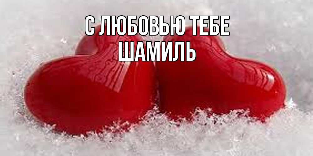 Открытка на каждый день с именем, Шамиль С любовью тебе вечная любовь Прикольная открытка с пожеланием онлайн скачать бесплатно 