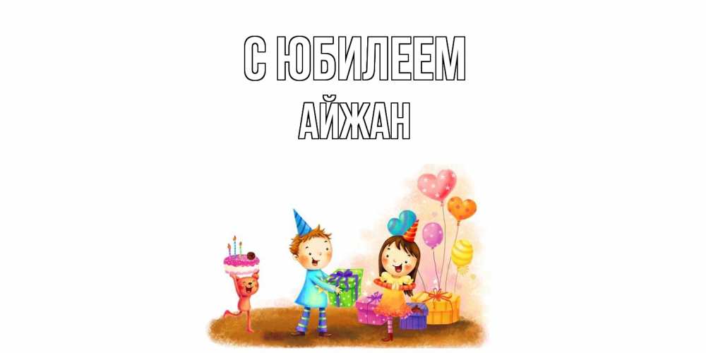 Открытка на каждый день с именем, Айжан C юбилеем дети, подарки Прикольная открытка с пожеланием онлайн скачать бесплатно 