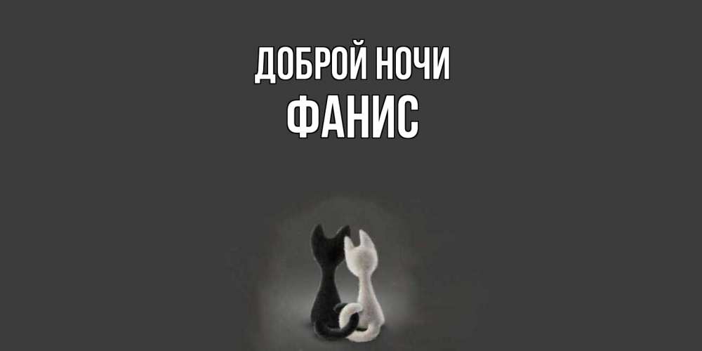 Открытка на каждый день с именем, Фанис Доброй ночи коты Прикольная открытка с пожеланием онлайн скачать бесплатно 