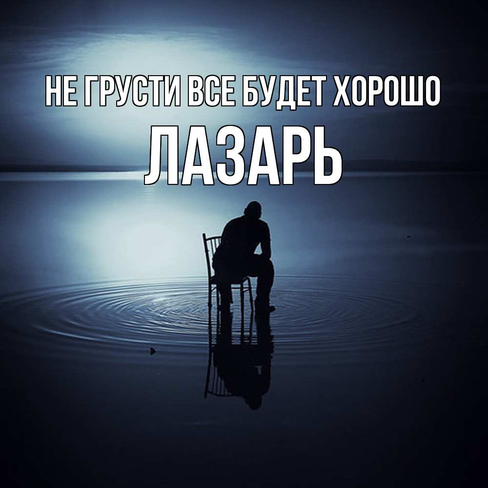 Открытка на каждый день с именем, Лазарь Не грусти все будет хорошо разводы на воде Прикольная открытка с пожеланием онлайн скачать бесплатно 