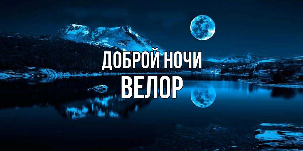 Открытка на каждый день с именем, Велор Доброй ночи луна, озеро, горы Прикольная открытка с пожеланием онлайн скачать бесплатно 