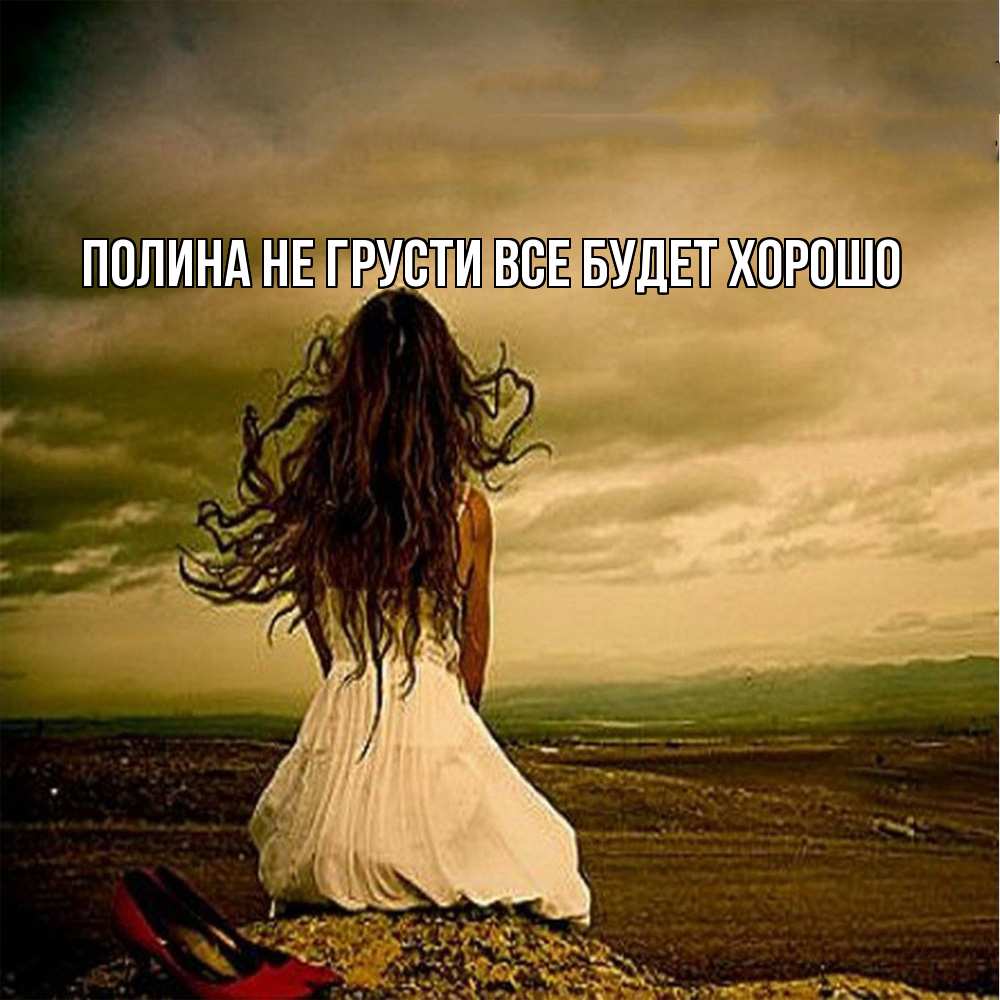 Открытка на каждый день с именем, Полина Не грусти все будет хорошо белое платье и длинные волосы Прикольная открытка с пожеланием онлайн скачать бесплатно 