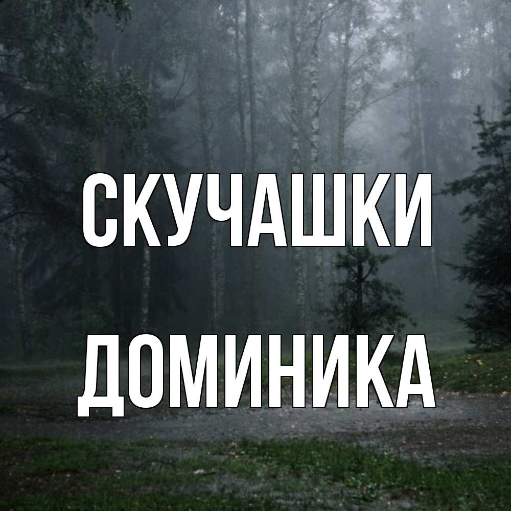 Открытка на каждый день с именем, Доминика Скучашки одна и плохо мне Прикольная открытка с пожеланием онлайн скачать бесплатно 