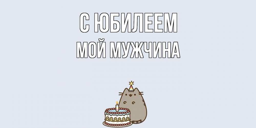 Открытка на каждый день с именем, Мой-мужчина C юбилеем кот, торт Прикольная открытка с пожеланием онлайн скачать бесплатно 