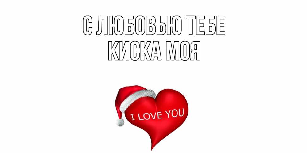 Открытка на каждый день с именем, Киска-моя С любовью тебе сердце, новый год Прикольная открытка с пожеланием онлайн скачать бесплатно 