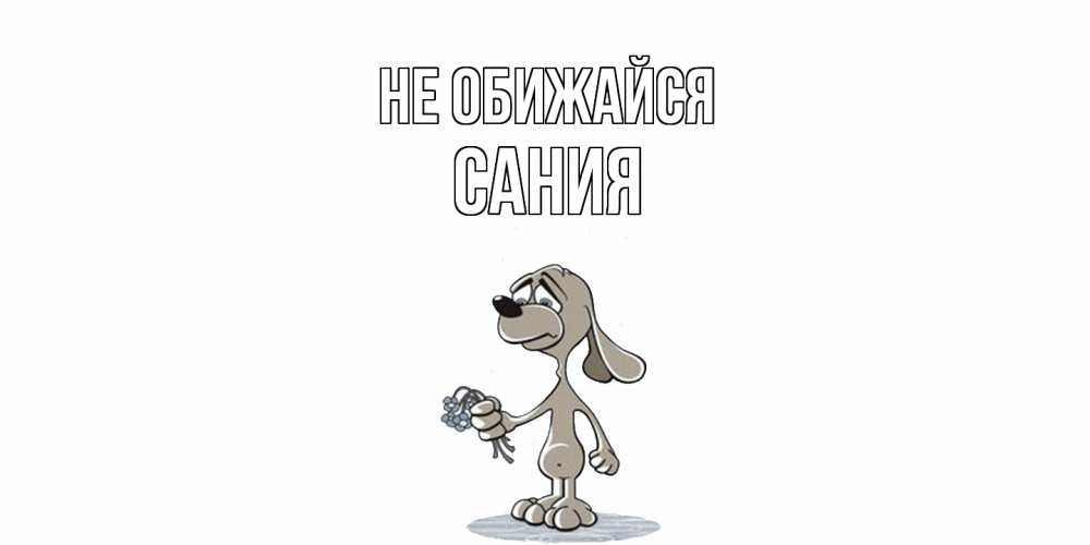 Открытка на каждый день с именем, Сания Не обижайся открытка прости меня серый пес Прикольная открытка с пожеланием онлайн скачать бесплатно 