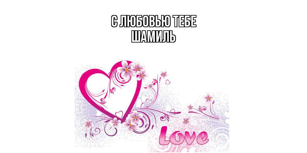 Открытка на каждый день с именем, Шамиль С любовью тебе признаюсь тебе в любви Прикольная открытка с пожеланием онлайн скачать бесплатно 