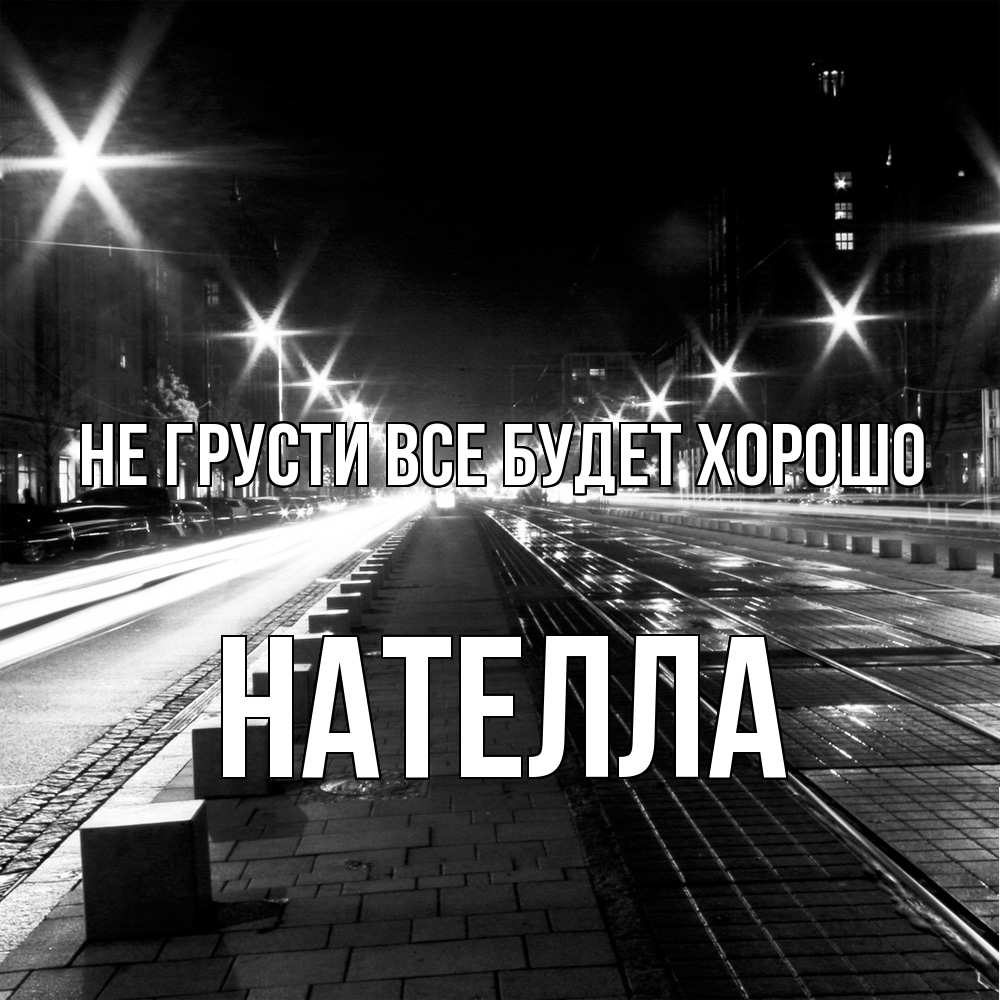 Открытка на каждый день с именем, Нателла Не грусти все будет хорошо ночной проспект Прикольная открытка с пожеланием онлайн скачать бесплатно 