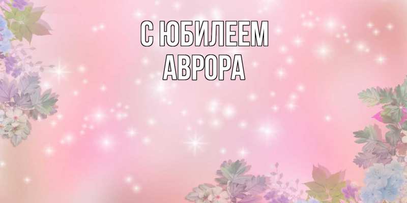 Картинка C юбилеем, Аврора