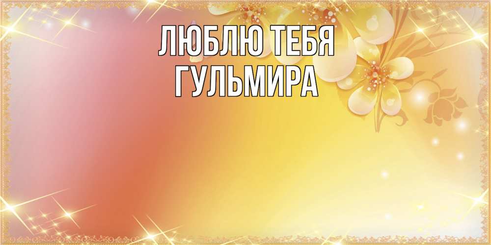 Открытка на каждый день с именем, Гульмира Люблю тебя бесплатные открытки на международный женский день Прикольная открытка с пожеланием онлайн скачать бесплатно 