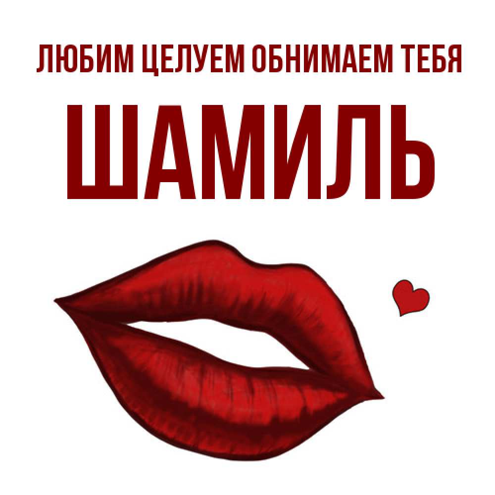 Открытка на каждый день с именем, Шамиль Любим целуем обнимаем тебя сердечко и губы целуют Прикольная открытка с пожеланием онлайн скачать бесплатно 