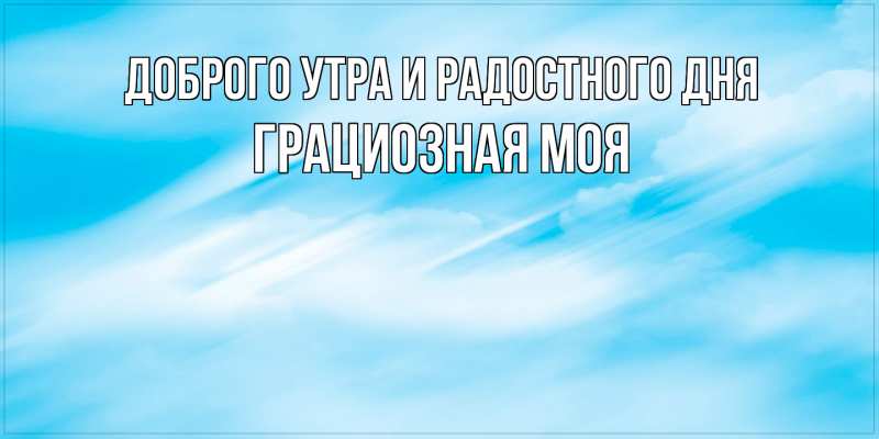 Картинка Доброго утра и радостного дня, Грациозная моя