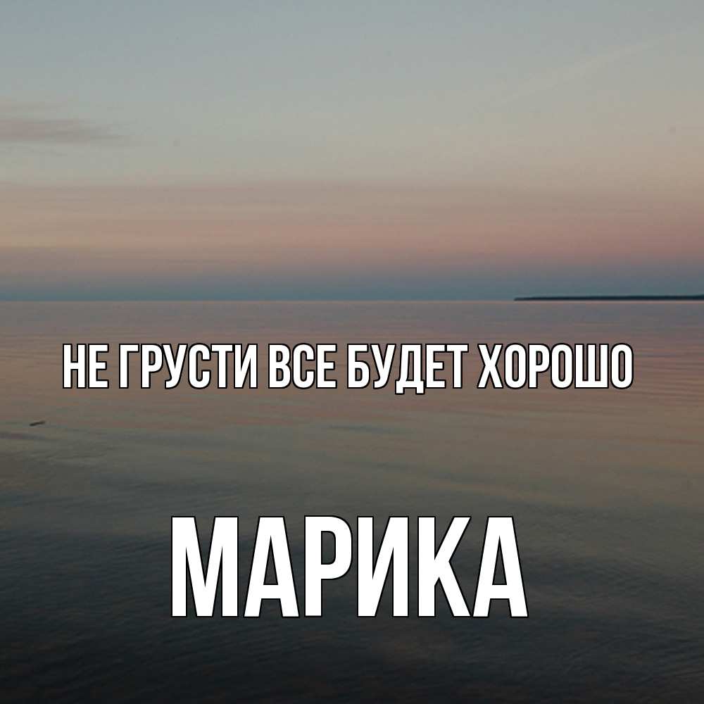 Открытка на каждый день с именем, Марика Не грусти все будет хорошо водная гладь Прикольная открытка с пожеланием онлайн скачать бесплатно 