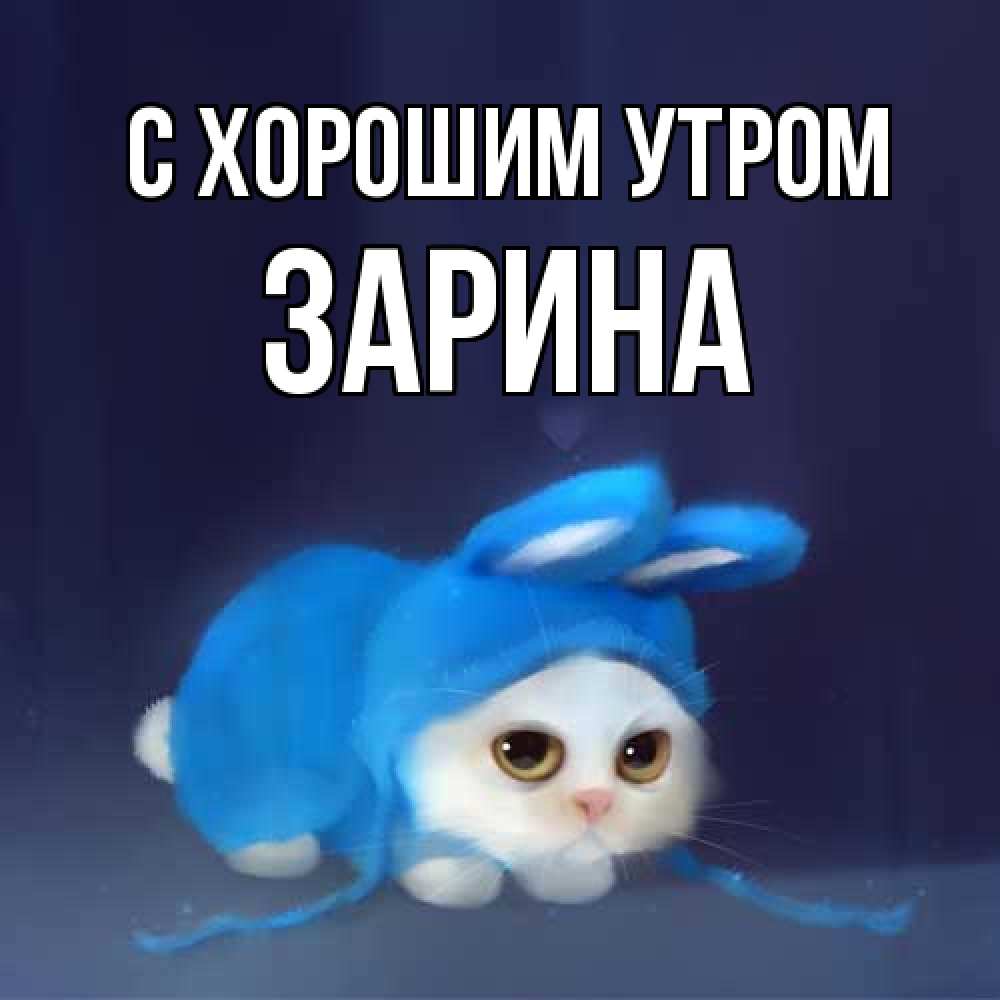 Открытка на каждый день с именем, Зарина С хорошим утром открытки красивые скачать бесплатно Прикольная открытка с пожеланием онлайн скачать бесплатно 