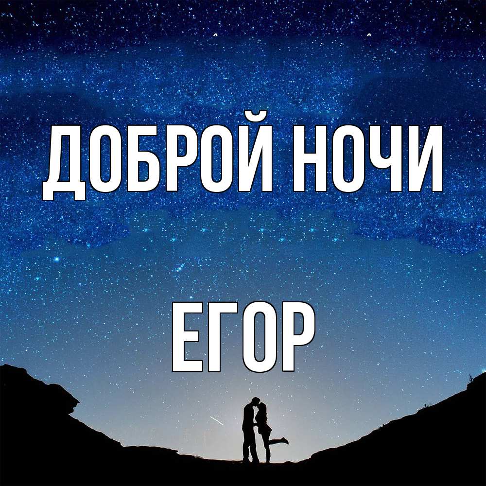 Открытка на каждый день с именем, Егор Доброй ночи звездное небо и люди Прикольная открытка с пожеланием онлайн скачать бесплатно 
