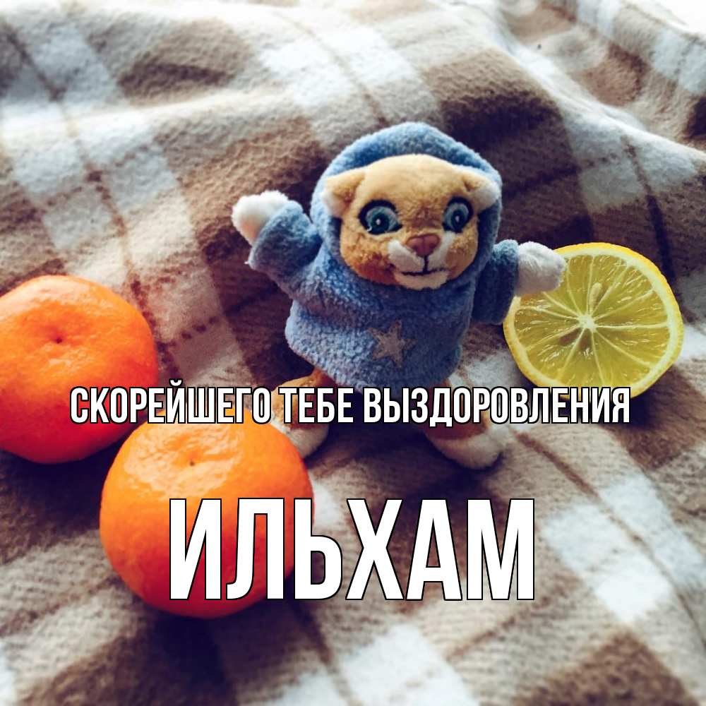 Открытка на каждый день с именем, Ильхам Скорейшего тебе выздоровления вот тебе апельсинка и лимон Прикольная открытка с пожеланием онлайн скачать бесплатно 