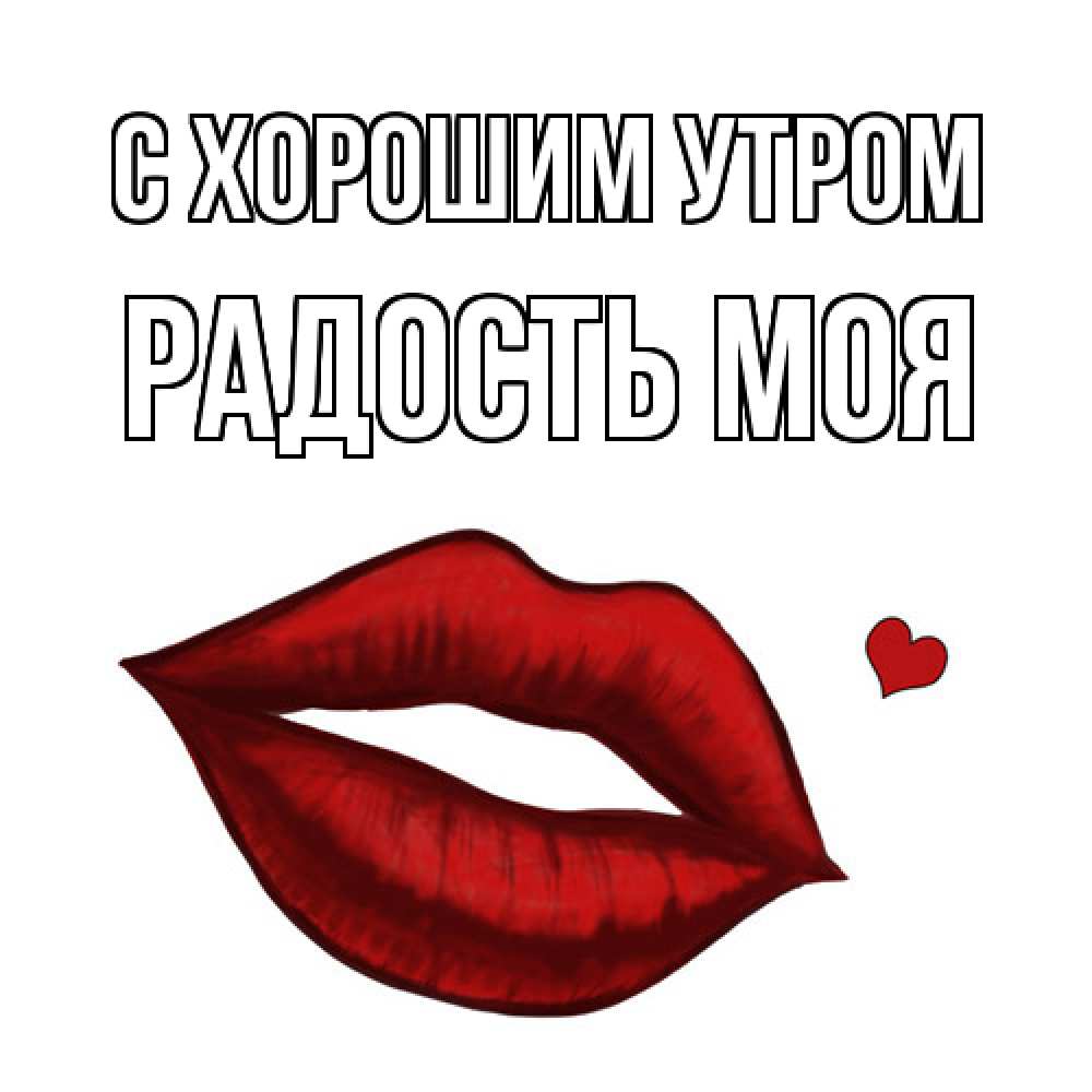 Открытка на каждый день с именем, Радость-моя С хорошим утром губы целуют Прикольная открытка с пожеланием онлайн скачать бесплатно 