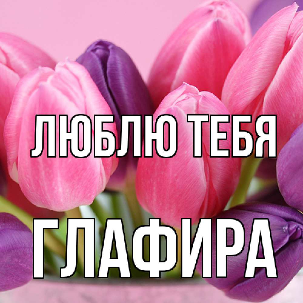Открытка на каждый день с именем, Глафира Люблю тебя маме 1 Прикольная открытка с пожеланием онлайн скачать бесплатно 
