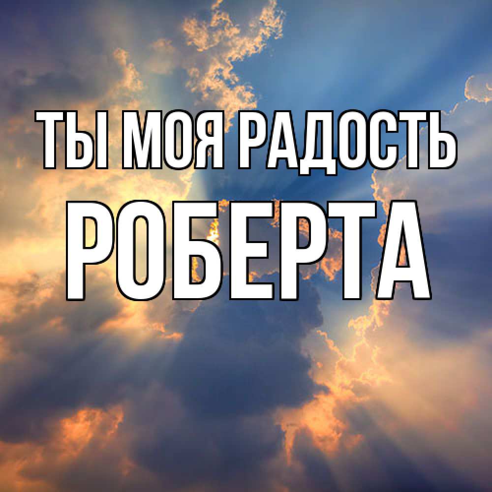Открытка на каждый день с именем, Роберта Ты моя радость ангельский свет сквозь облака Прикольная открытка с пожеланием онлайн скачать бесплатно 