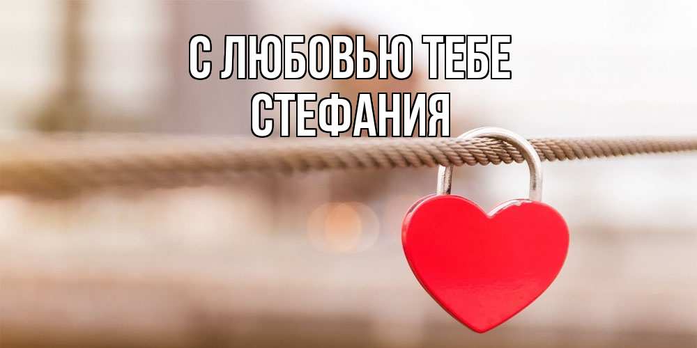 Открытка на каждый день с именем, Стефания С любовью тебе верность и любовь Прикольная открытка с пожеланием онлайн скачать бесплатно 
