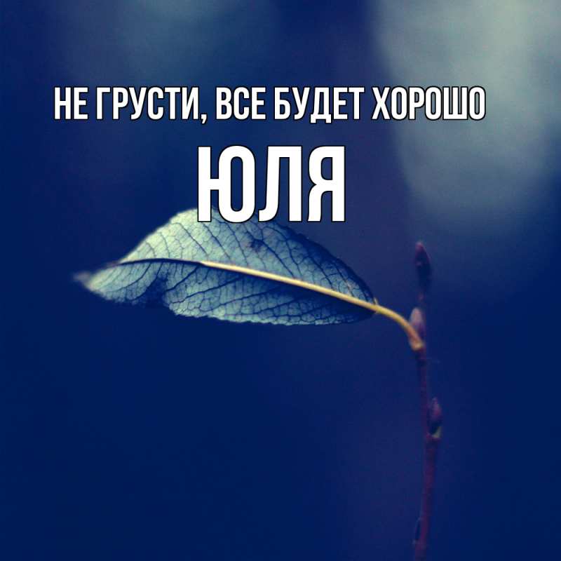 Картинка Не грусти, все будет хорошо, Юля