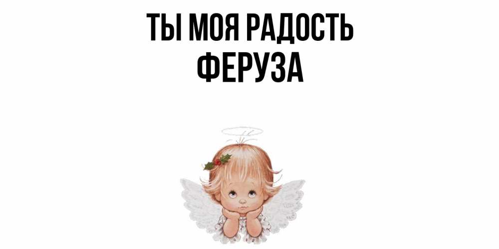 Открытка на каждый день с именем, Феруза Ты моя радость ангел Прикольная открытка с пожеланием онлайн скачать бесплатно 