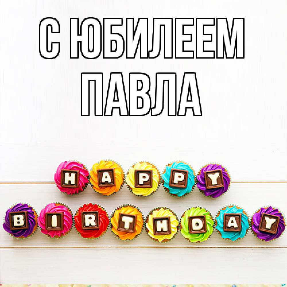 Открытка на каждый день с именем, Павла C юбилеем из кексов и шоколада Прикольная открытка с пожеланием онлайн скачать бесплатно 