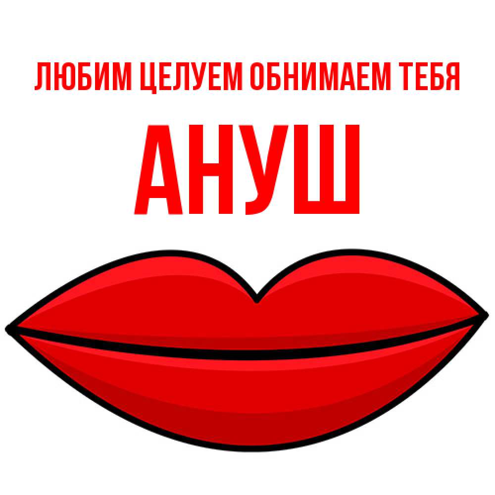 Открытка на каждый день с именем, Ануш Любим целуем обнимаем тебя губы векторные Прикольная открытка с пожеланием онлайн скачать бесплатно 