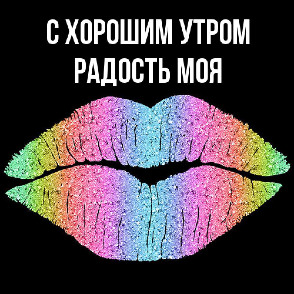 Открытка на каждый день с именем, Радость-моя С хорошим утром радужные губы Прикольная открытка с пожеланием онлайн скачать бесплатно 